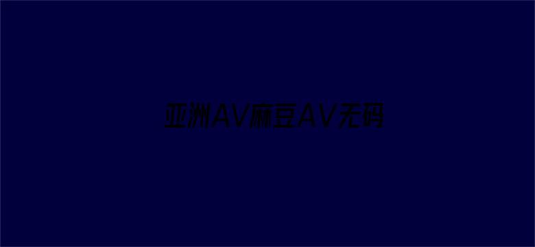 亚洲AV麻豆AⅤ无码电影